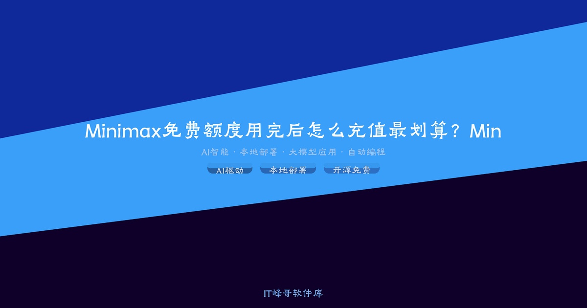 Minimax免费额度用完后怎么充值最划算？MiniMax Agent: 简单指令, 无限可能 - IT峰哥软件库