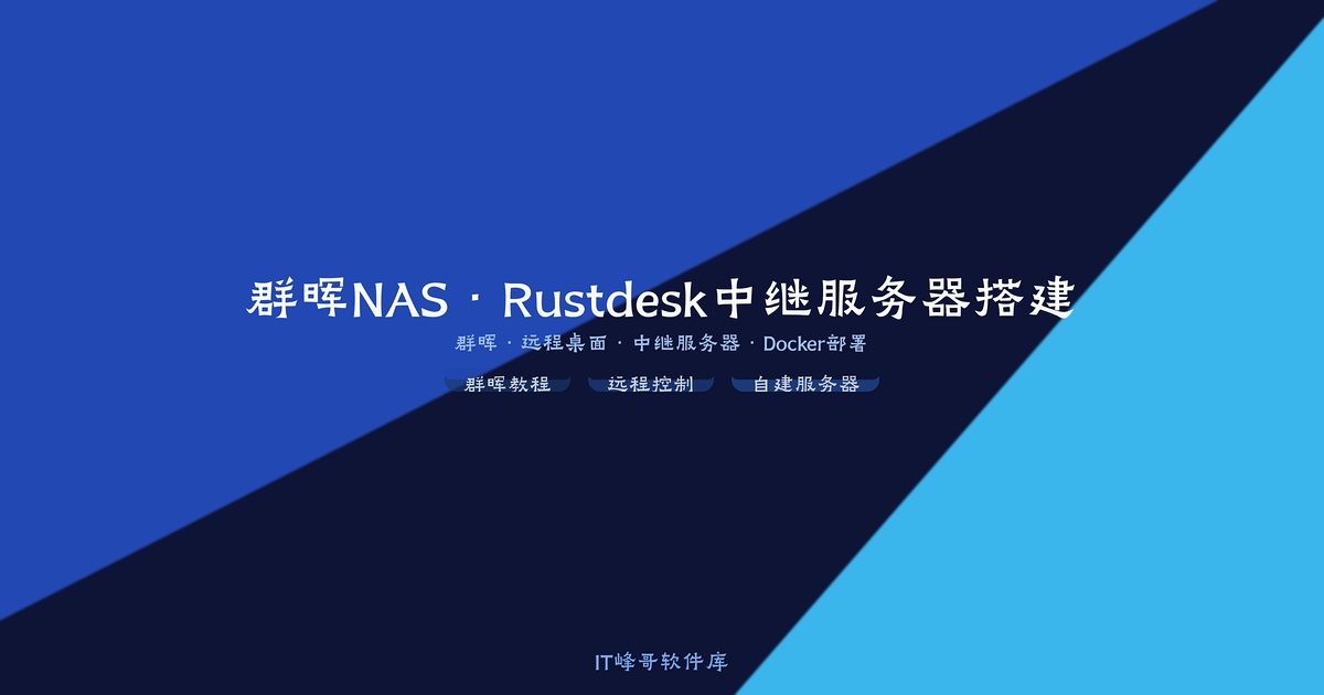 群晖NAS搭建远程控制软件Rustdesk中继服务器的教程 - IT峰哥软件库