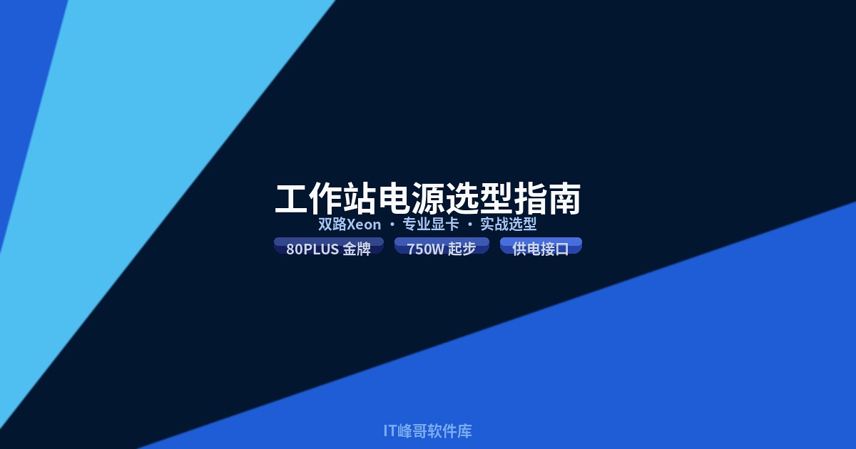 企业级工作站电源选购:双路 Xeon + 专业显卡场景选型指南