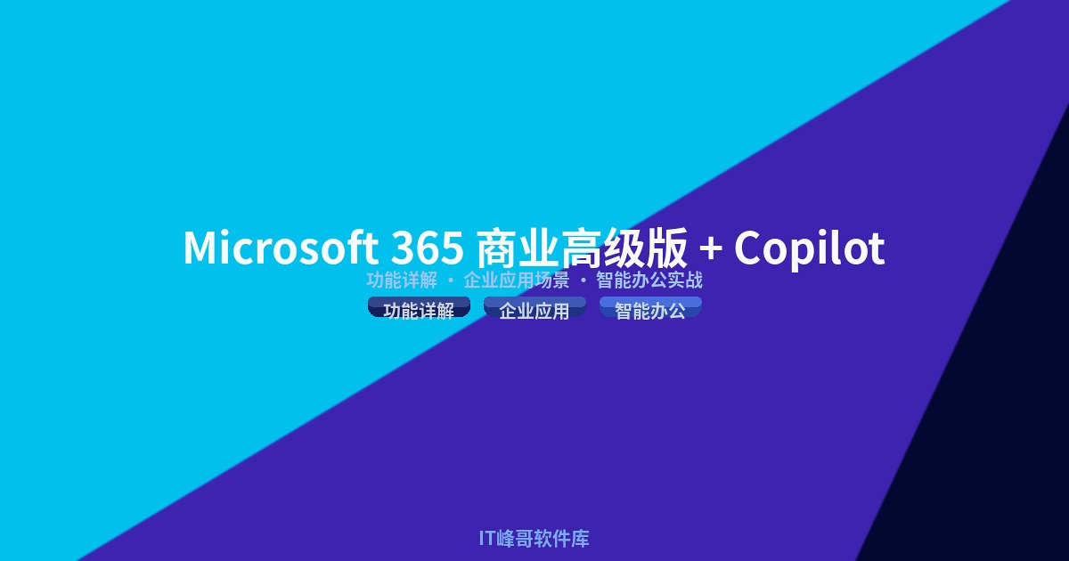 Microsoft 365 商业高级版与 Copilot Business 功能详解及企业应用